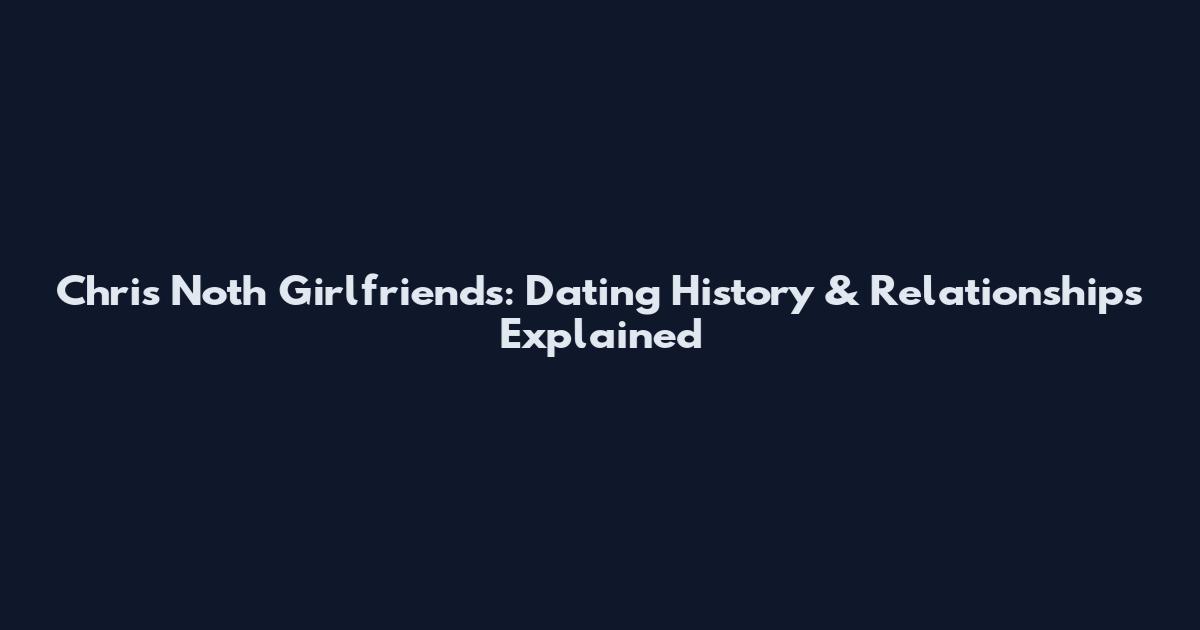 Chris Noth Girlfriends: Dating History & Relationships Explained