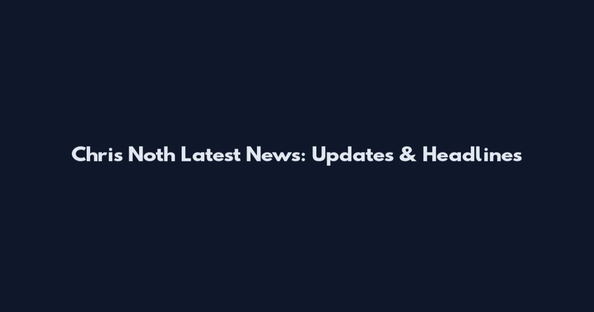 Chris Noth Latest News: Updates & Headlines