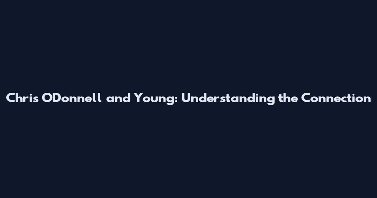 Chris O'Donnell and Young: Understanding the Connection
