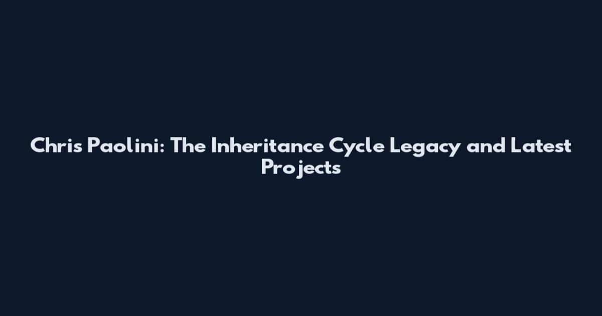 Chris Paolini: The Inheritance Cycle Legacy and Latest Projects