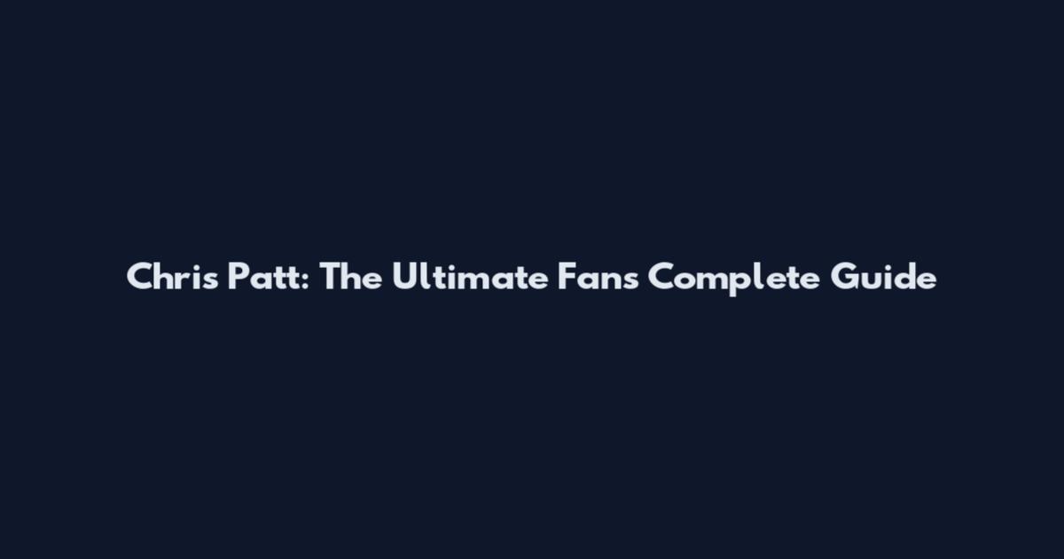 Chris Patt: The Ultimate Fan's Complete Guide