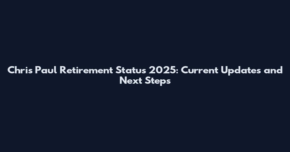 Chris Paul Retirement Status 2025: Current Updates and Next Steps
