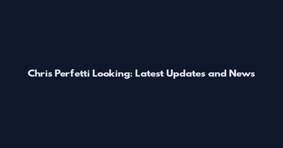 Chris Perfetti Looking: Latest Updates and News