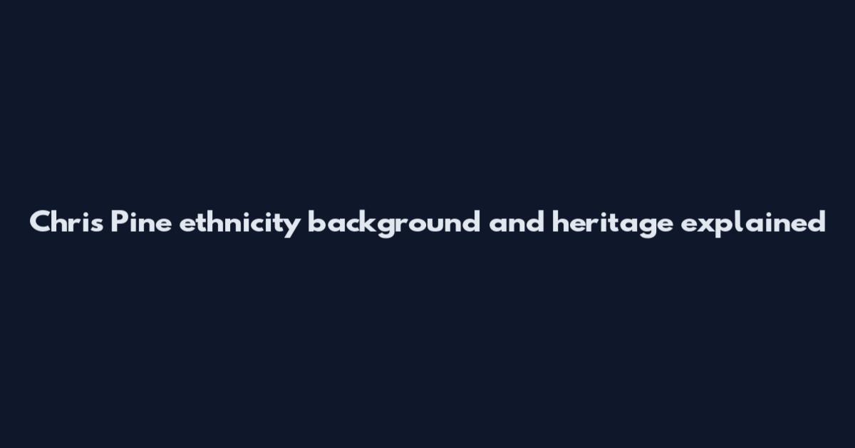 Chris Pine ethnicity background and heritage explained