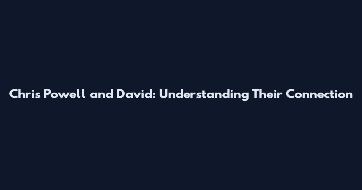 Chris Powell and David: Understanding Their Connection