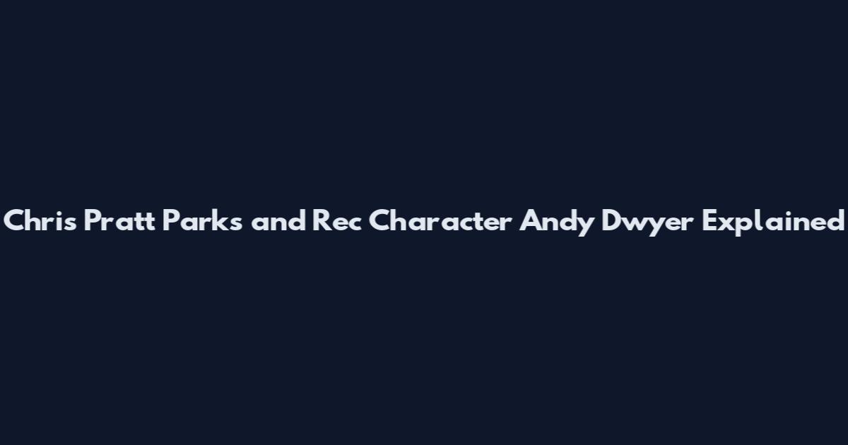 Chris Pratt Parks and Rec Character Andy Dwyer Explained