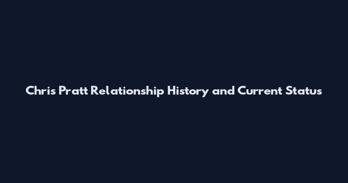 Chris Pratt Relationship History and Current Status