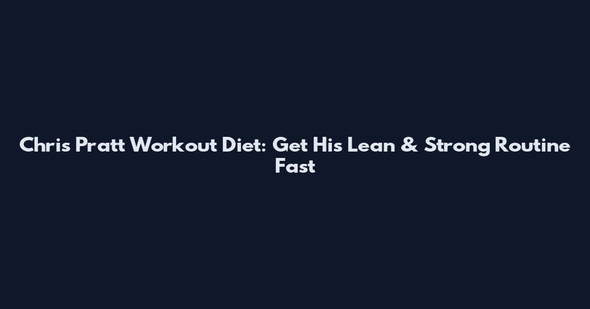Chris Pratt Workout Diet: Get His Lean & Strong Routine Fast