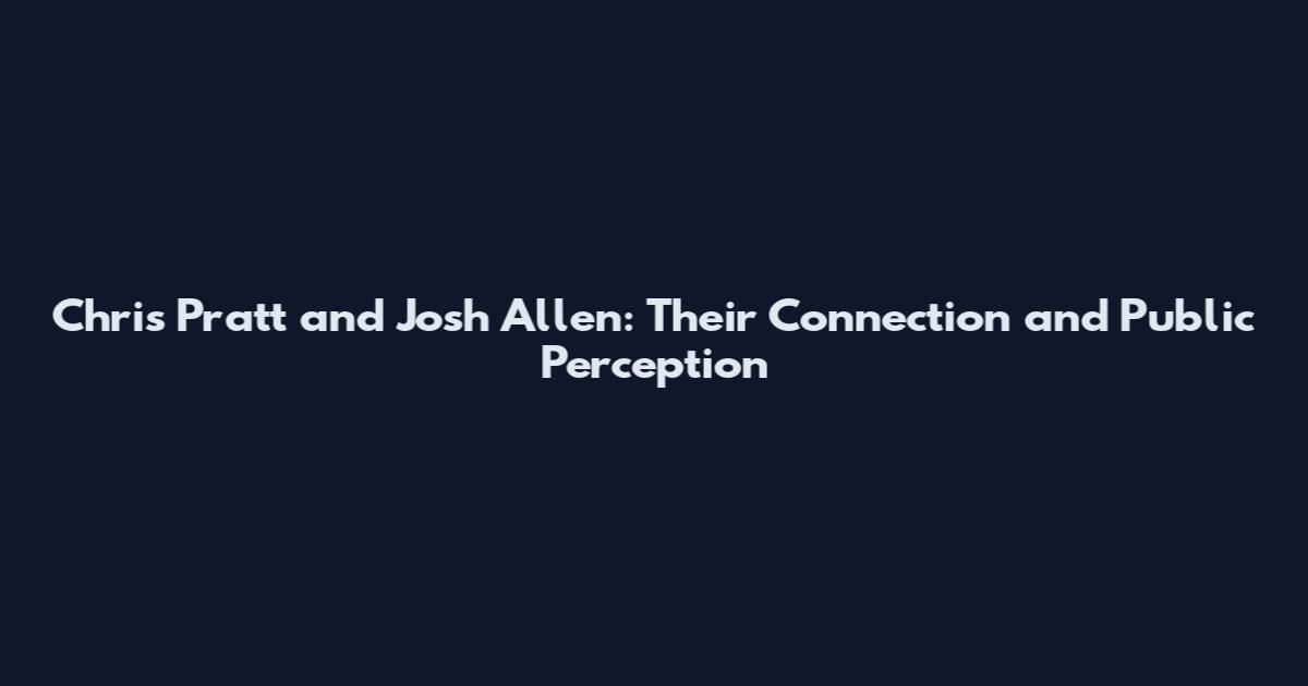 Chris Pratt and Josh Allen: Their Connection and Public Perception