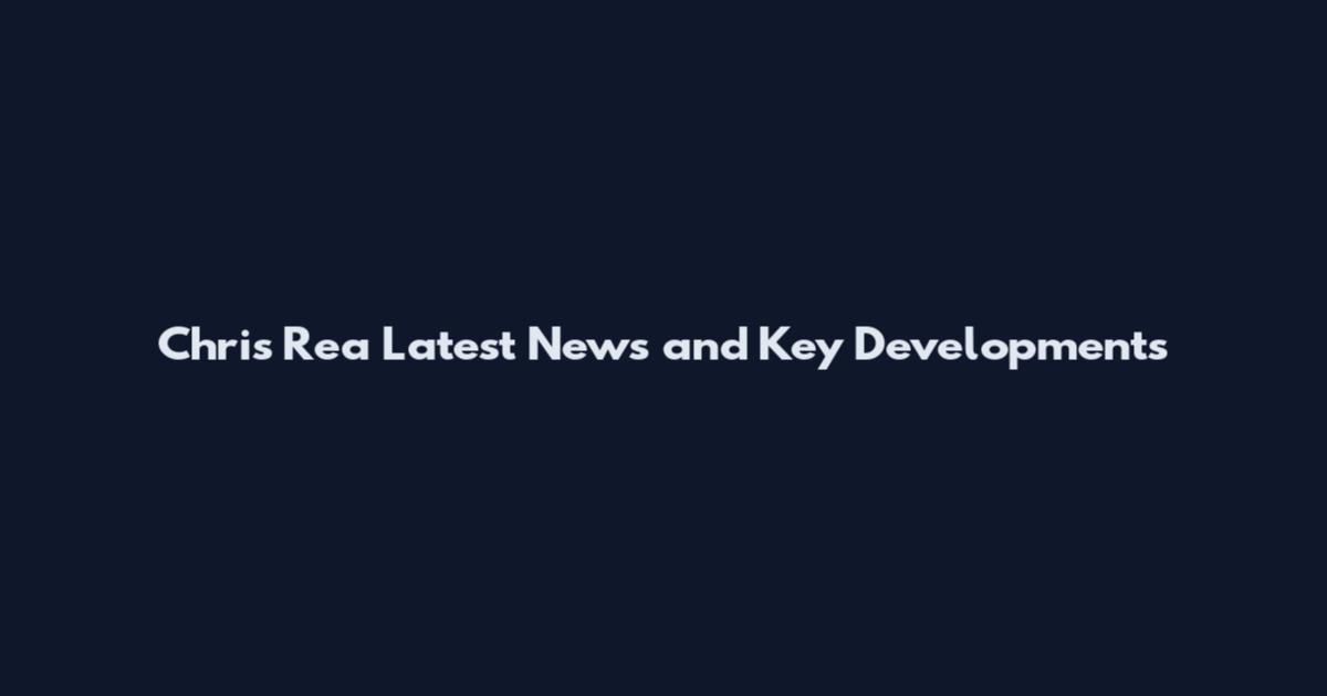 Chris Rea Latest News and Key Developments