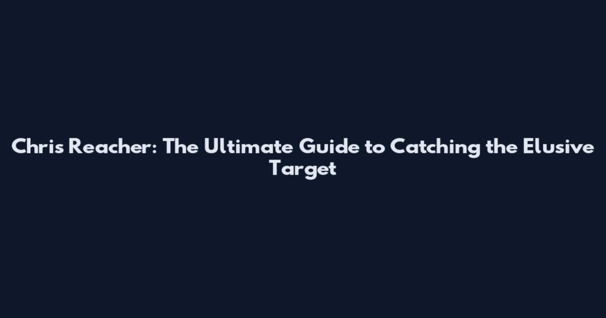 Chris Reacher: The Ultimate Guide to Catching the Elusive Target
