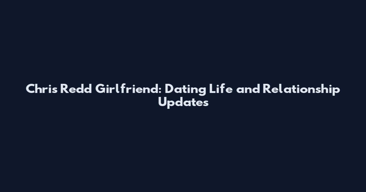 Chris Redd Girlfriend: Dating Life and Relationship Updates