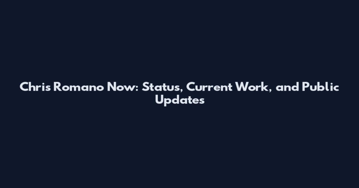 Chris Romano Now: Status, Current Work, and Public Updates