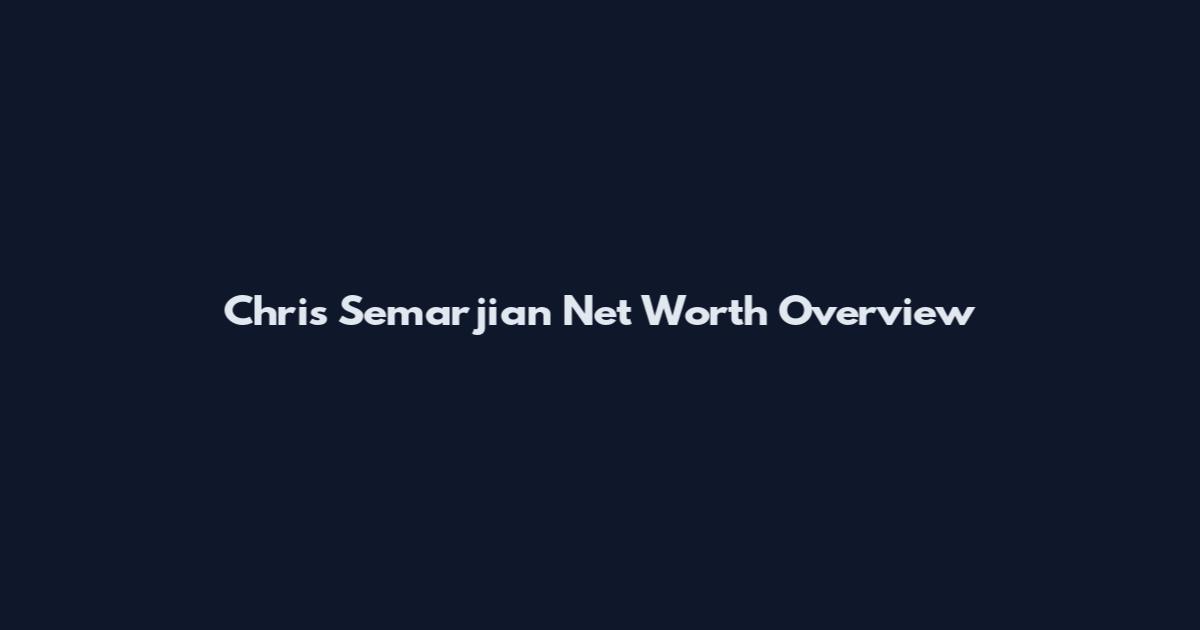 Chris Semarjian Net Worth Overview