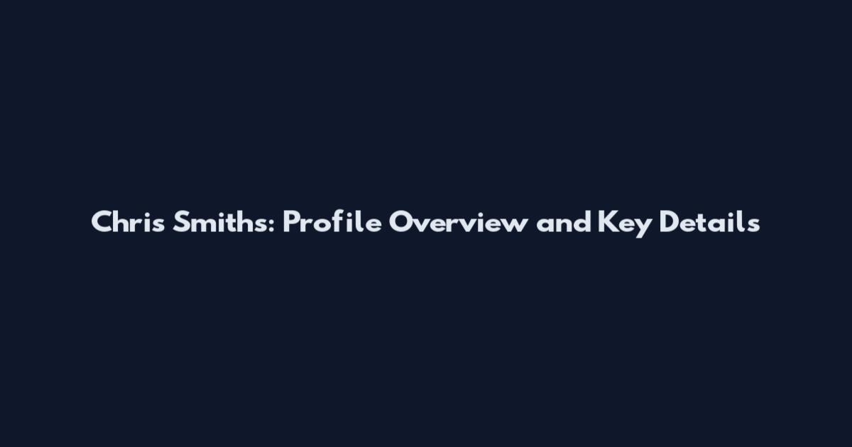 Chris Smiths: Profile Overview and Key Details
