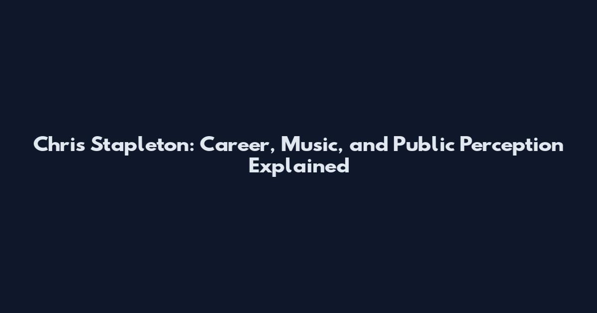 Chris Stapleton: Career, Music, and Public Perception Explained
