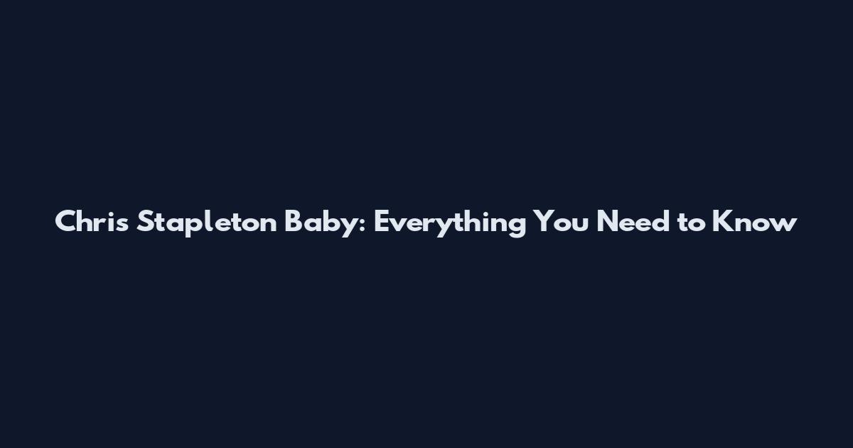 Chris Stapleton Baby: Everything You Need to Know