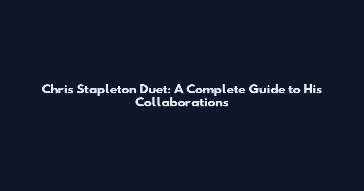 Chris Stapleton Duet: A Complete Guide to His Collaborations