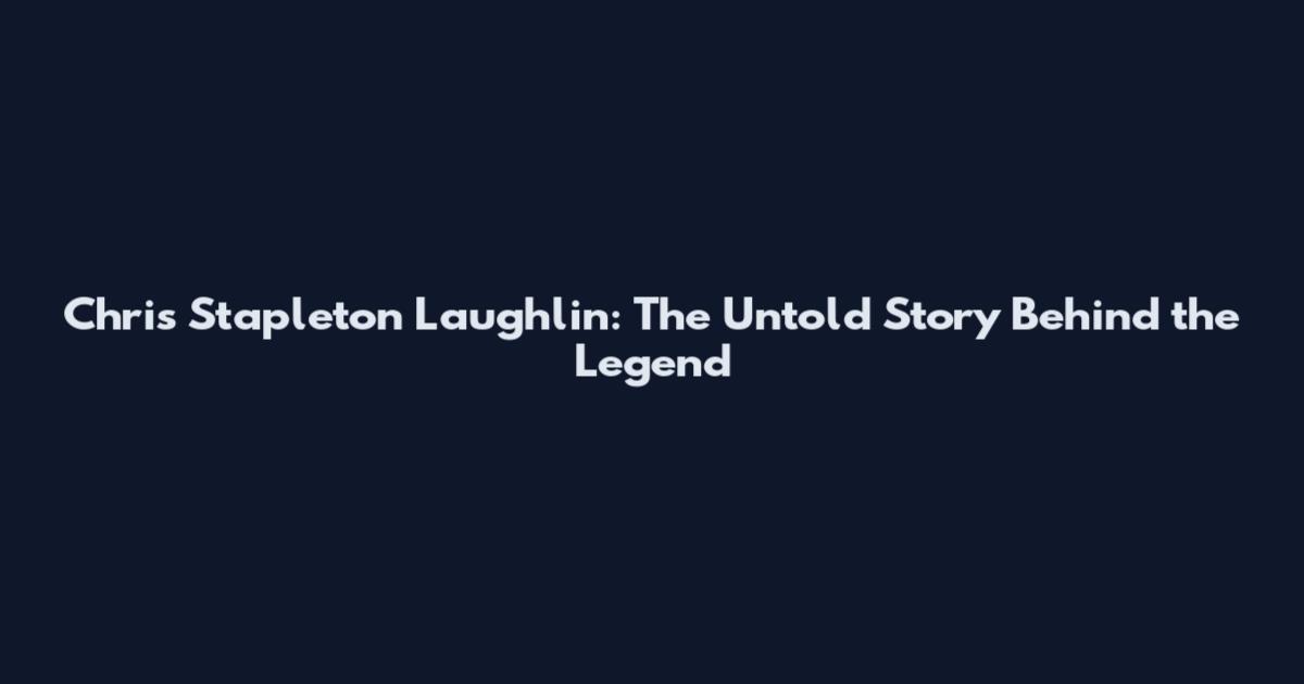 Chris Stapleton Laughlin: The Untold Story Behind the Legend