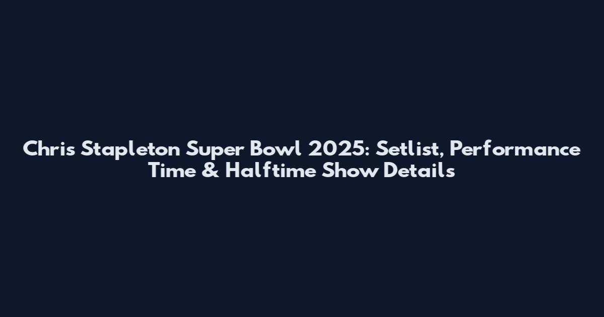 Chris Stapleton Super Bowl 2025: Setlist, Performance Time & Halftime Show Details