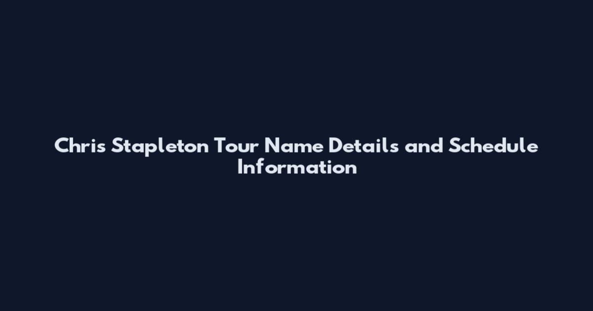Chris Stapleton Tour Name Details and Schedule Information