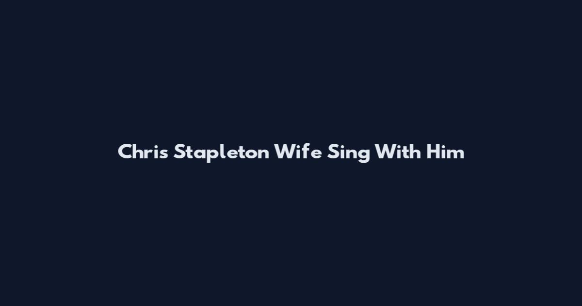 Chris Stapleton Wife Sing With Him