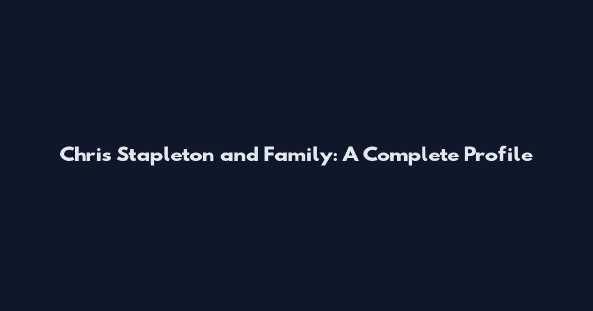 Chris Stapleton and Family: A Complete Profile