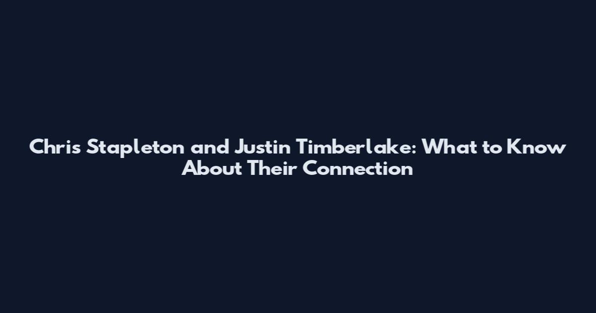 Chris Stapleton and Justin Timberlake: What to Know About Their Connection