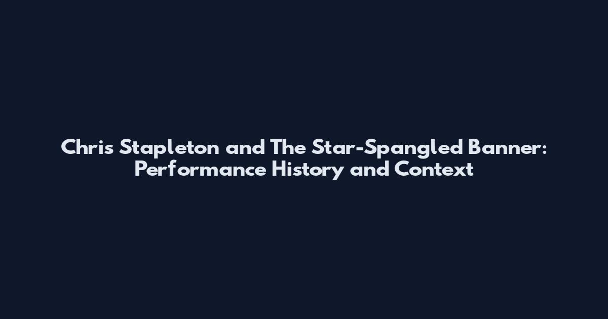 Chris Stapleton and The Star-Spangled Banner: Performance History and Context