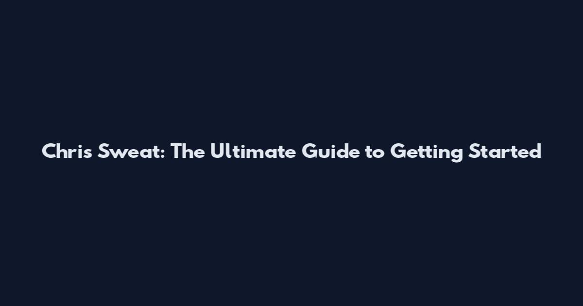 Chris Sweat: The Ultimate Guide to Getting Started