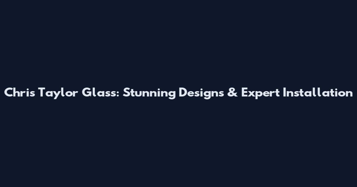 Chris Taylor Glass: Stunning Designs & Expert Installation