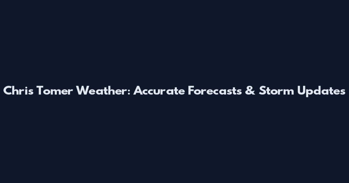 Chris Tomer Weather: Accurate Forecasts & Storm Updates