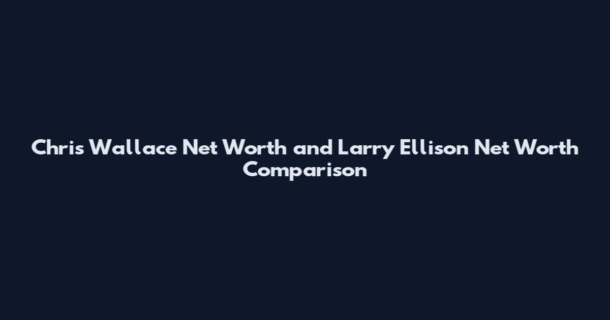 Chris Wallace Net Worth and Larry Ellison Net Worth Comparison