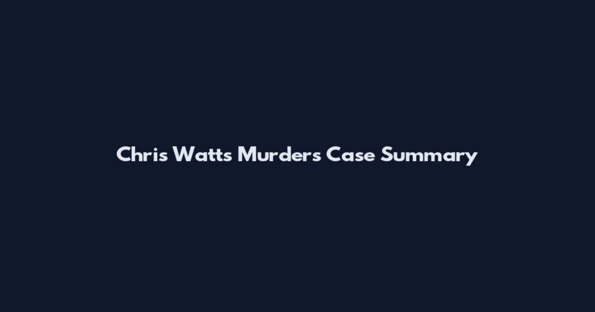 Chris Watts Murders Case Summary