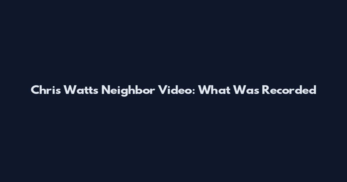 Chris Watts Neighbor Video: What Was Recorded