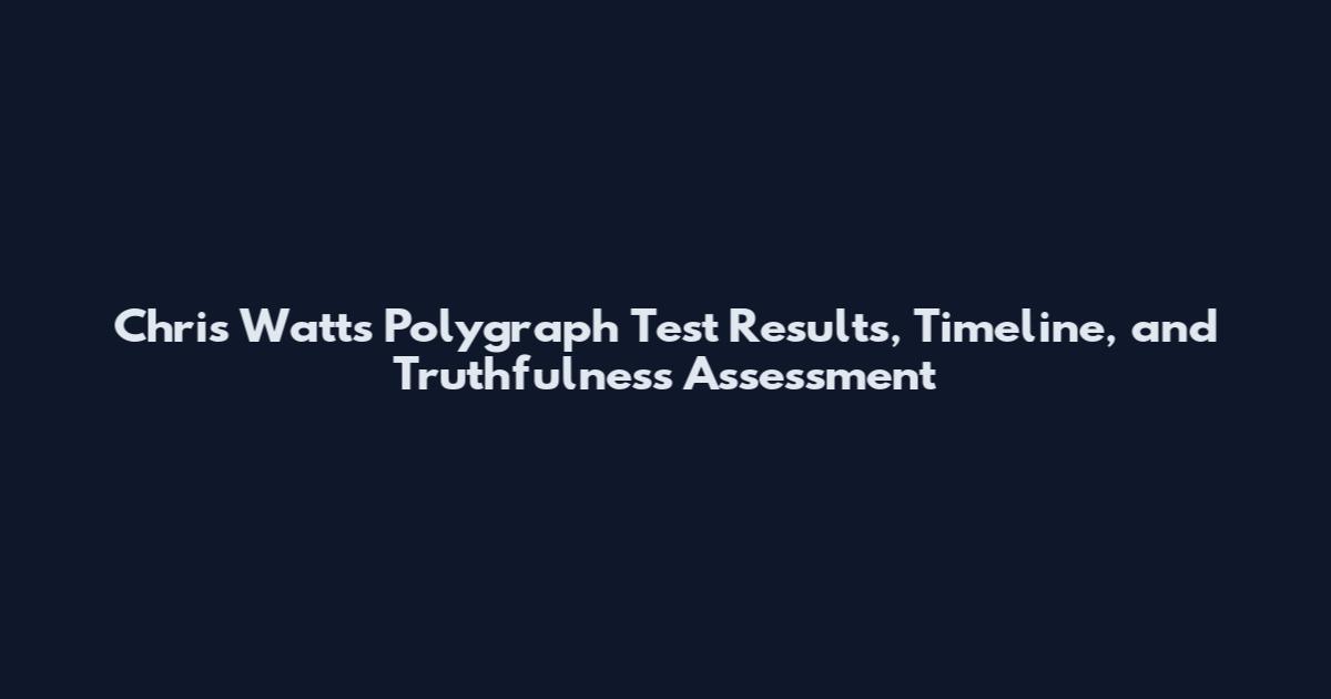 Chris Watts Polygraph Test Results, Timeline, and Truthfulness Assessment