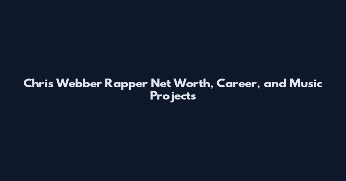 Chris Webber Rapper Net Worth, Career, and Music Projects