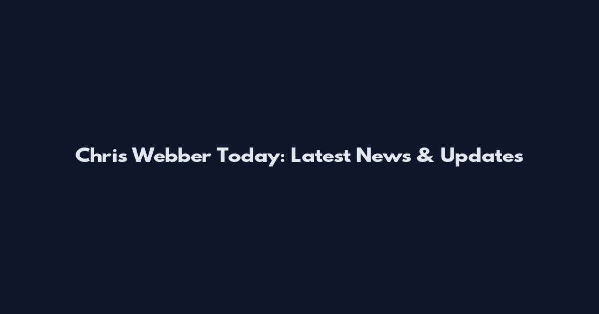 Chris Webber Today: Latest News & Updates