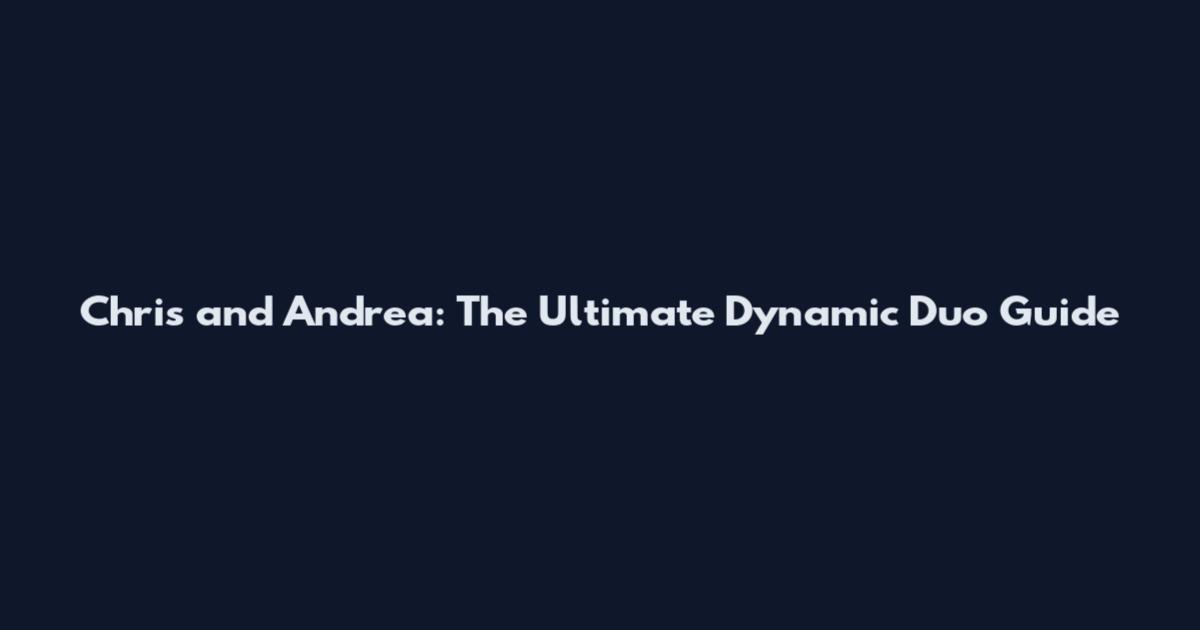 Chris and Andrea: The Ultimate Dynamic Duo Guide