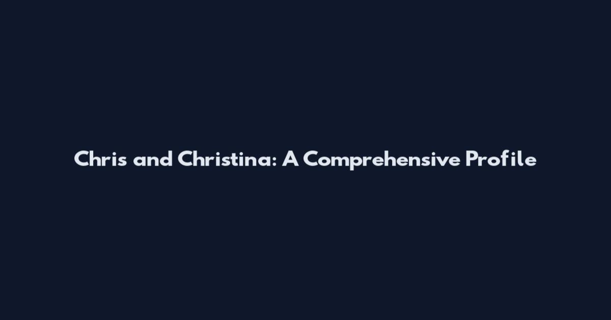 Chris and Christina: A Comprehensive Profile