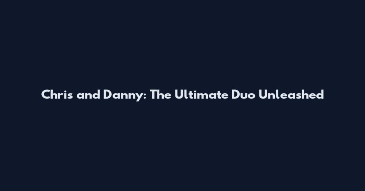 Chris and Danny: The Ultimate Duo Unleashed