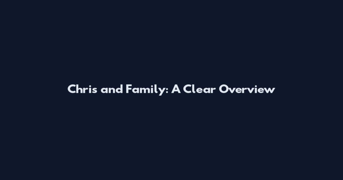 Chris and Family: A Clear Overview