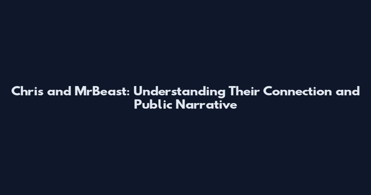 Chris and MrBeast: Understanding Their Connection and Public Narrative