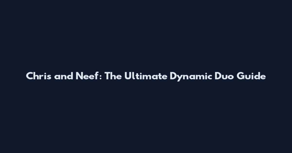 Chris and Neef: The Ultimate Dynamic Duo Guide