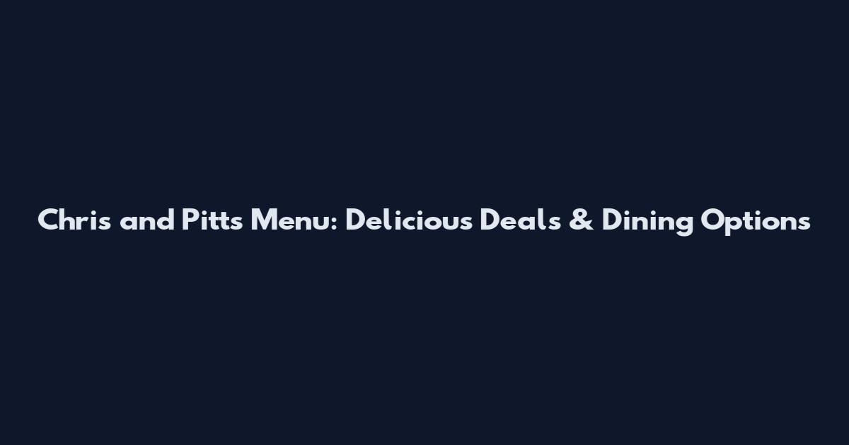 Chris and Pitts Menu: Delicious Deals & Dining Options