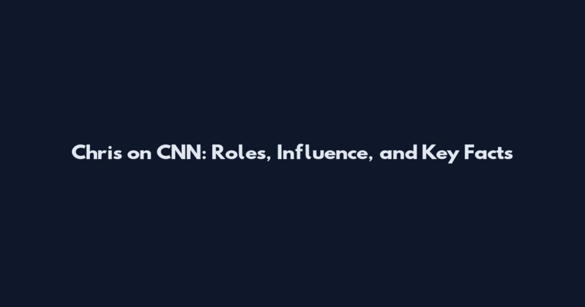 Chris on CNN: Roles, Influence, and Key Facts
