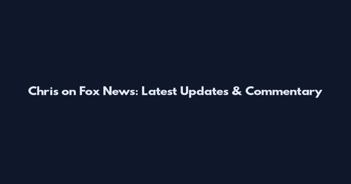 Chris on Fox News: Latest Updates & Commentary