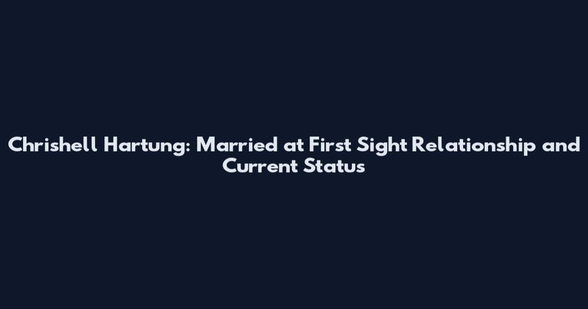 Chrishell Hartung: Married at First Sight Relationship and Current Status