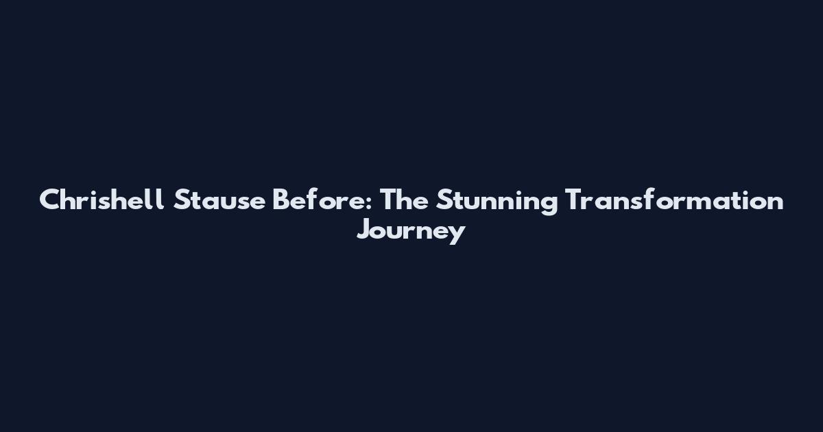 Chrishell Stause Before: The Stunning Transformation Journey