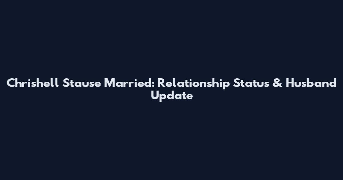 Chrishell Stause Married: Relationship Status & Husband Update